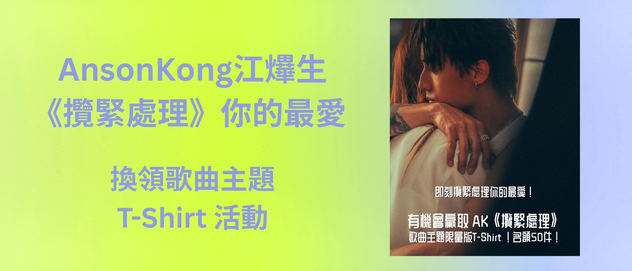 「AnsonKong江𤒹生《攬緊處理》你的最愛 換領歌曲主題T-Shirt」活動