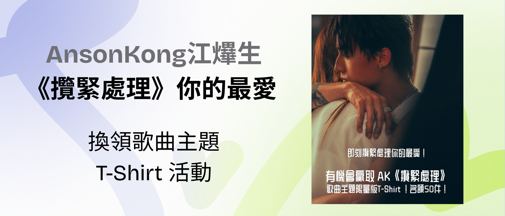 「AnsonKong江𤒹生《攬緊處理》你的最愛 換領歌曲主題T-Shirt」活動